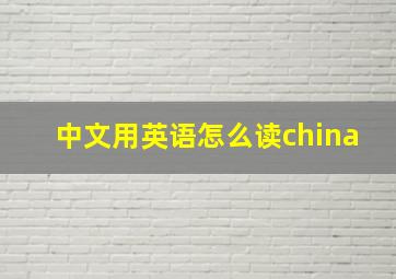 中文用英语怎么读china