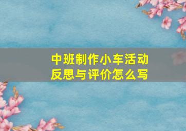 中班制作小车活动反思与评价怎么写