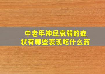 中老年神经衰弱的症状有哪些表现吃什么药