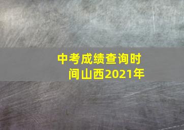 中考成绩查询时间山西2021年