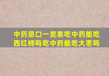 中药忌口一览表吃中药能吃西红柿吗吃中药能吃大枣吗