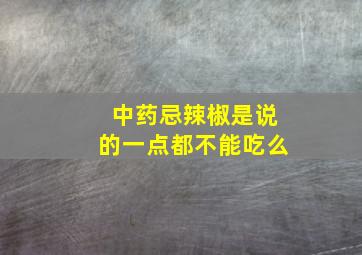 中药忌辣椒是说的一点都不能吃么