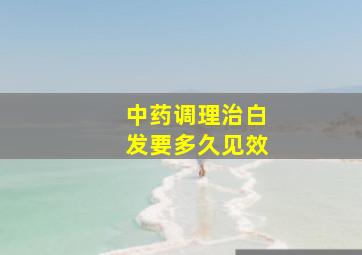 中药调理治白发要多久见效