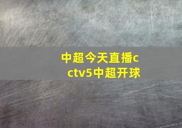 中超今天直播cctv5中超开球