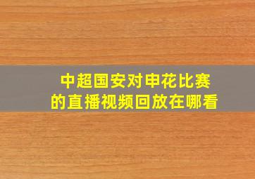 中超国安对申花比赛的直播视频回放在哪看