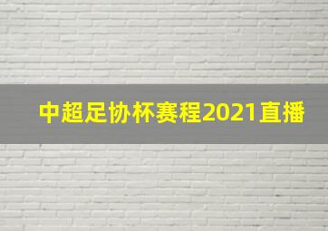 中超足协杯赛程2021直播