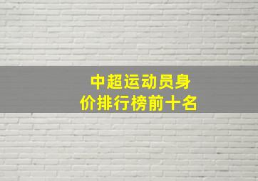 中超运动员身价排行榜前十名