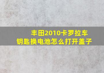 丰田2010卡罗拉车钥匙换电池怎么打开盖子