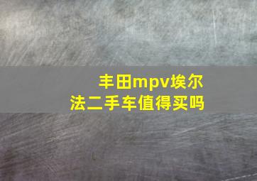 丰田mpv埃尔法二手车值得买吗