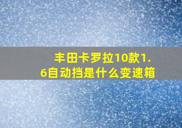 丰田卡罗拉10款1.6自动挡是什么变速箱