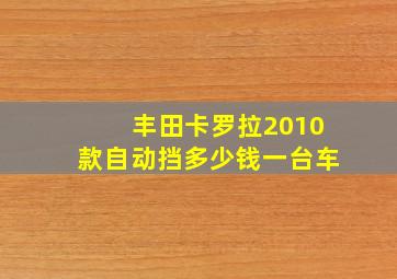 丰田卡罗拉2010款自动挡多少钱一台车