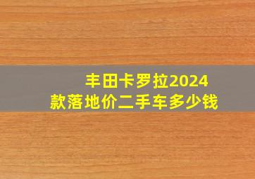 丰田卡罗拉2024款落地价二手车多少钱