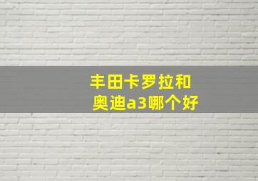 丰田卡罗拉和奥迪a3哪个好