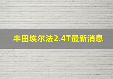 丰田埃尔法2.4T最新消息