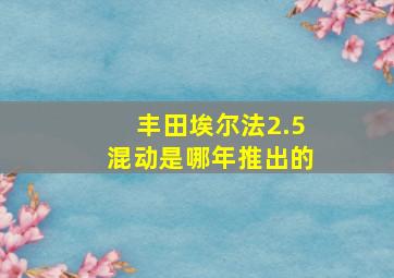 丰田埃尔法2.5混动是哪年推出的