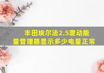 丰田埃尔法2.5混动能量管理器显示多少电量正常