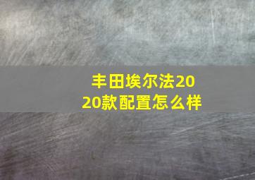 丰田埃尔法2020款配置怎么样