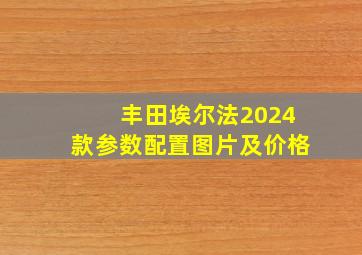 丰田埃尔法2024款参数配置图片及价格