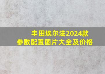 丰田埃尔法2024款参数配置图片大全及价格