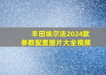 丰田埃尔法2024款参数配置图片大全视频