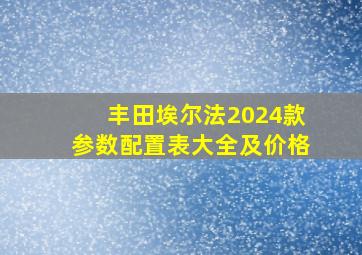 丰田埃尔法2024款参数配置表大全及价格