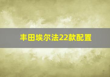 丰田埃尔法22款配置