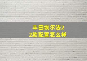 丰田埃尔法22款配置怎么样