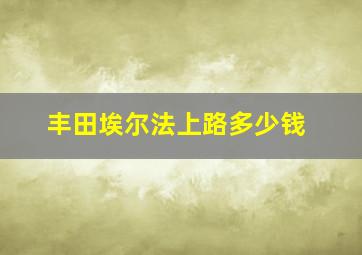 丰田埃尔法上路多少钱