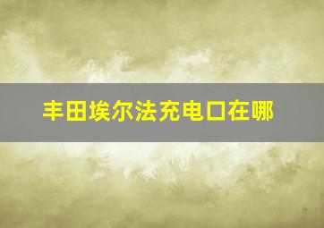 丰田埃尔法充电口在哪