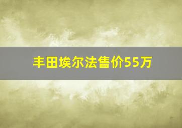 丰田埃尔法售价55万