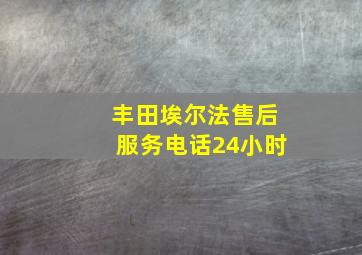 丰田埃尔法售后服务电话24小时