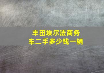 丰田埃尔法商务车二手多少钱一辆