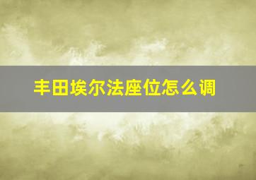 丰田埃尔法座位怎么调