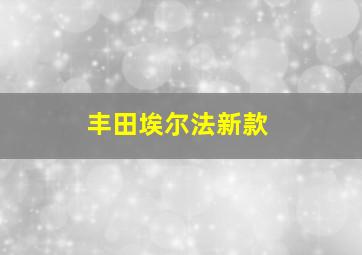 丰田埃尔法新款