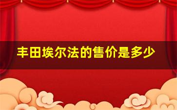 丰田埃尔法的售价是多少