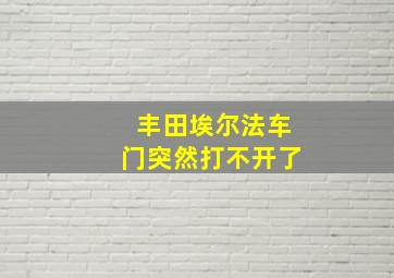 丰田埃尔法车门突然打不开了