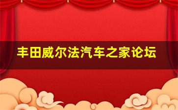 丰田威尔法汽车之家论坛