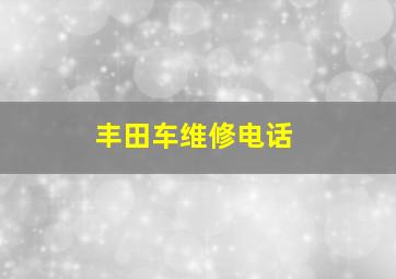 丰田车维修电话