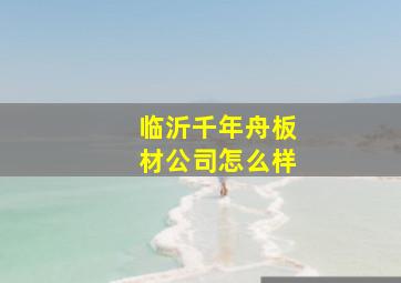 临沂千年舟板材公司怎么样