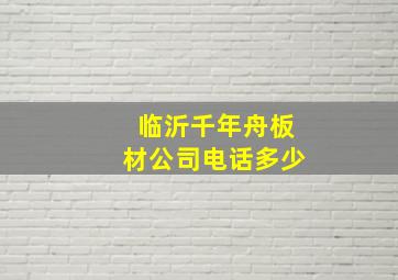 临沂千年舟板材公司电话多少