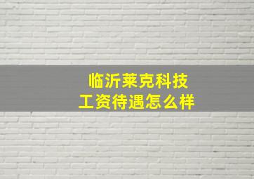 临沂莱克科技工资待遇怎么样