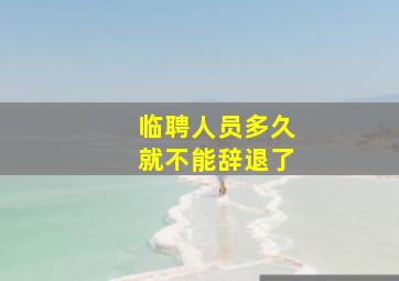 临聘人员多久就不能辞退了