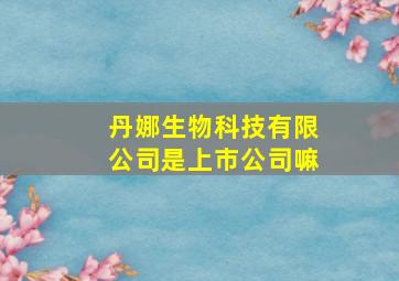 丹娜生物科技有限公司是上市公司嘛