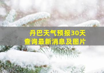 丹巴天气预报30天查询最新消息及图片