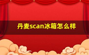 丹麦scan冰箱怎么样