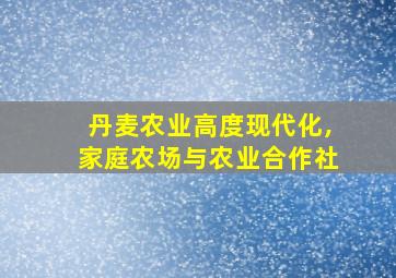 丹麦农业高度现代化,家庭农场与农业合作社