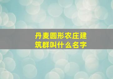 丹麦圆形农庄建筑群叫什么名字