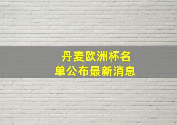 丹麦欧洲杯名单公布最新消息