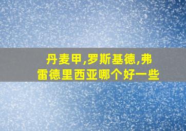 丹麦甲,罗斯基德,弗雷德里西亚哪个好一些