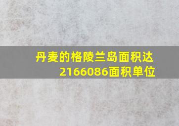 丹麦的格陵兰岛面积达2166086面积单位